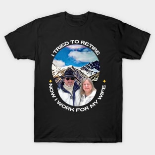 I tried to retire, now I work for my wife T-Shirt